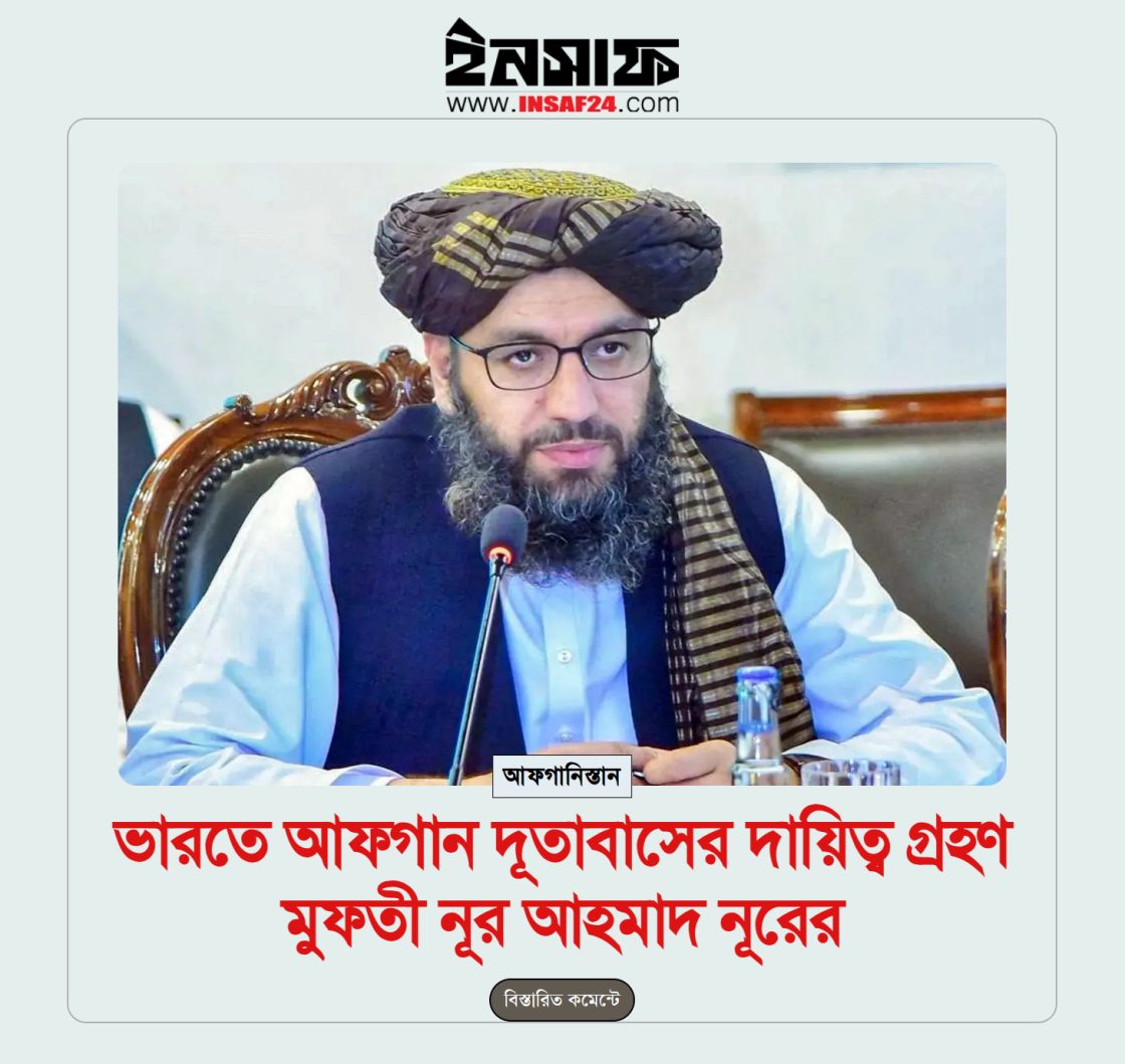 ভারতে আফগান দূতাবাসের দায়িত্ব গ্রহণ মুফতি নূর আহমাদ নূরের